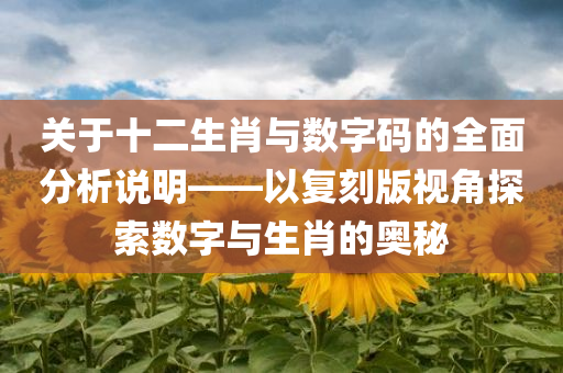 关于十二生肖与数字码的全面分析说明——以复刻版视角探索数字与生肖的奥秘