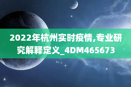 2022年杭州实时疫情,专业研究解释定义_4DM465673