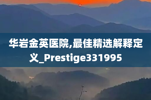 华岩金英医院,最佳精选解释定义_Prestige331995