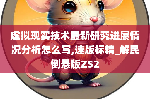 虚拟现实技术最新研究进展情况分析怎么写,速版标精_解民倒悬版ZS2