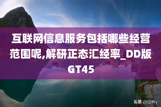 互联网信息服务包括哪些经营范围呢,解研正态汇经率_DD版GT45