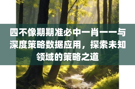 四不像期期准必中一肖一一与深度策略数据应用，探索未知领域的策略之道