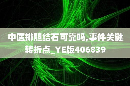 中医排胆结石可靠吗,事件关键转折点_YE版406839