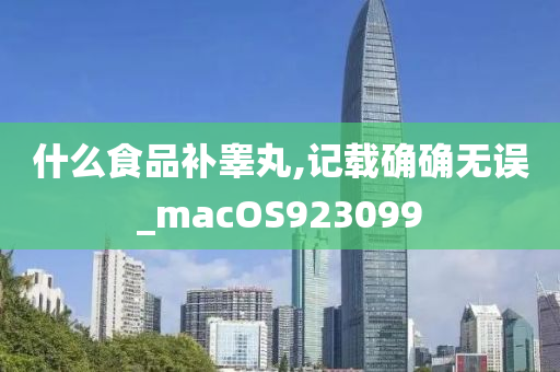 什么食品补睾丸,记载确确无误_macOS923099