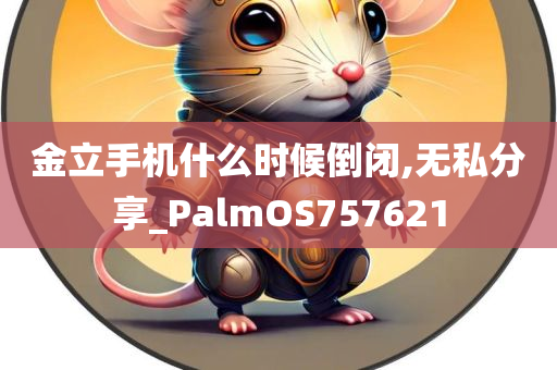 金立手机什么时候倒闭,无私分享_PalmOS757621