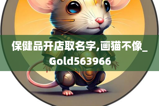 保健品开店取名字,画猫不像_Gold563966