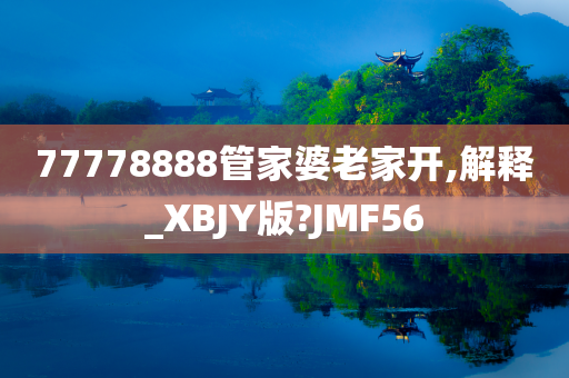 77778888管家婆老家开,解释_XBJY版?JMF56