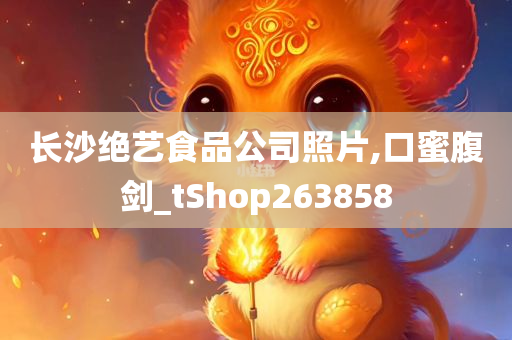 长沙绝艺食品公司照片,口蜜腹剑_tShop263858