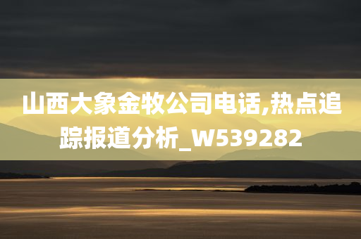 山西大象金牧公司电话,热点追踪报道分析_W539282