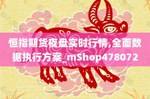 恒指期货夜盘实时行情,全面数据执行方案_mShop478072