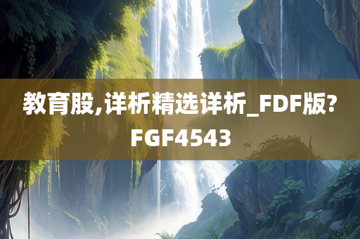 教育股,详析精选详析_FDF版?FGF4543