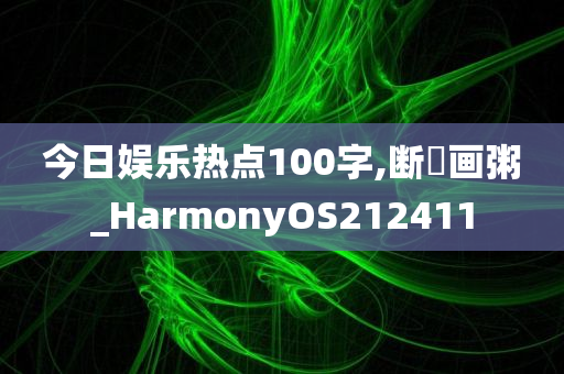 今日娱乐热点100字,断虀画粥_HarmonyOS212411