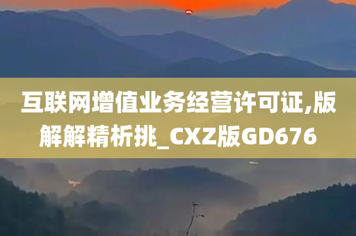 互联网增值业务经营许可证,版解解精析挑_CXZ版GD676