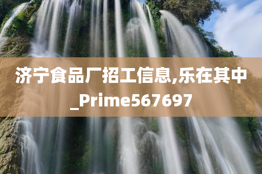 济宁食品厂招工信息,乐在其中_Prime567697