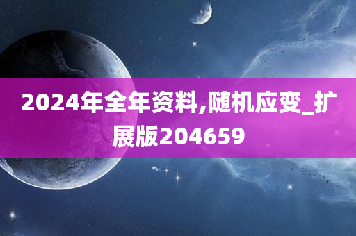 2024年全年资料,随机应变_扩展版204659