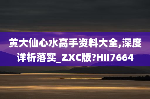 黄大仙心水高手资料大全,深度详析落实_ZXC版?HII7664