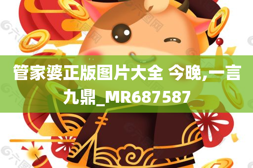 管家婆正版图片大全 今晚,一言九鼎_MR687587