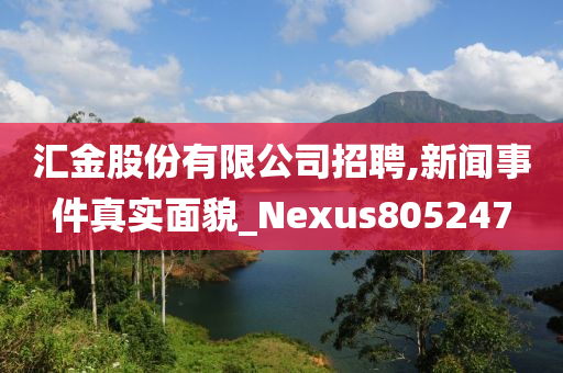 汇金股份有限公司招聘,新闻事件真实面貌_Nexus805247