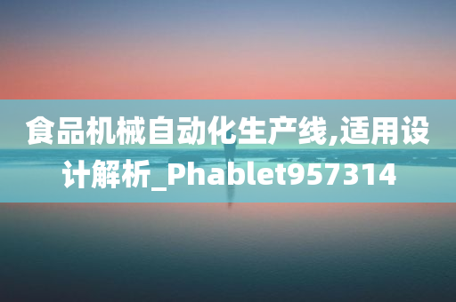 食品机械自动化生产线,适用设计解析_Phablet957314