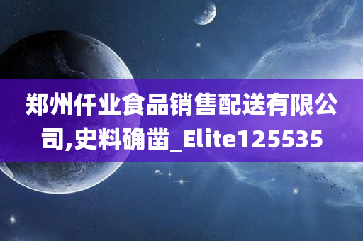 郑州仟业食品销售配送有限公司,史料确凿_Elite125535