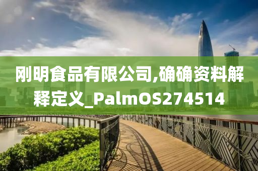 刚明食品有限公司,确确资料解释定义_PalmOS274514