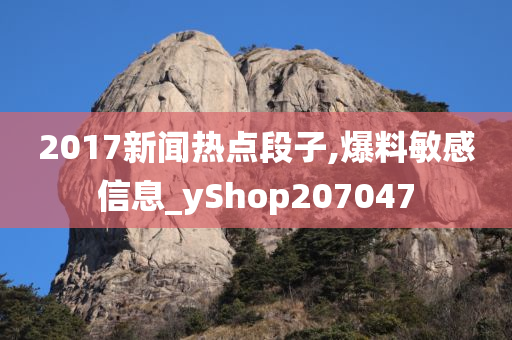 2017新闻热点段子,爆料敏感信息_yShop207047