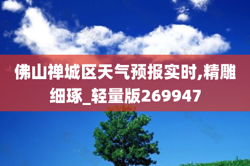 佛山禅城区天气预报实时,精雕细琢_轻量版269947