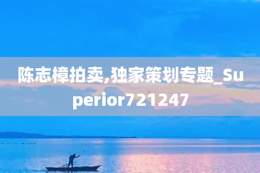 陈志樟拍卖,独家策划专题_Superior721247