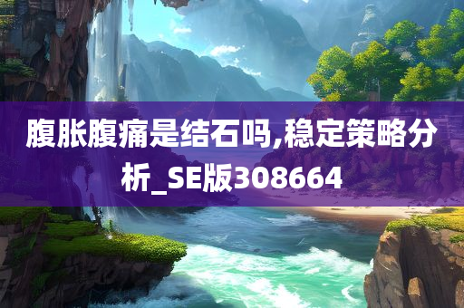 腹胀腹痛是结石吗,稳定策略分析_SE版308664