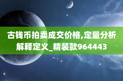 古钱币拍卖成交价格,定量分析解释定义_精装款964443