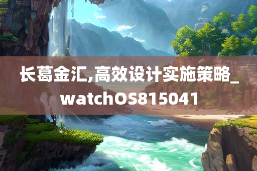 长葛金汇,高效设计实施策略_watchOS815041