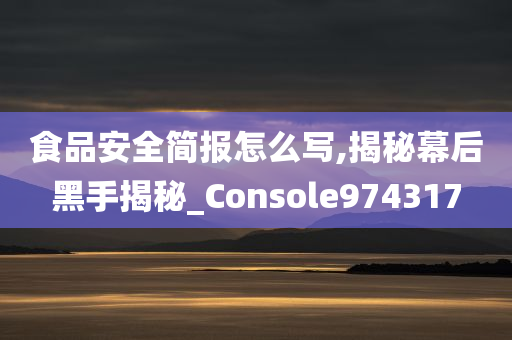 食品安全简报怎么写,揭秘幕后黑手揭秘_Console974317