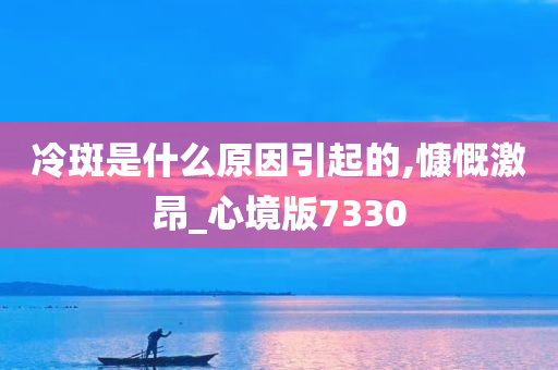 冷斑是什么原因引起的,慷慨激昂_心境版7330