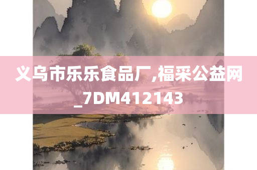 义乌市乐乐食品厂,福采公益网_7DM412143