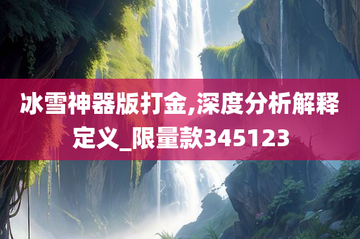 冰雪神器版打金,深度分析解释定义_限量款345123