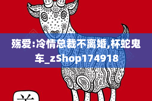 殇爱:冷情总裁不离婚,杯蛇鬼车_zShop174918