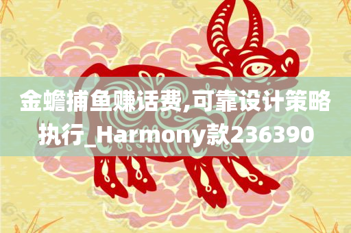 金蟾捕鱼赚话费,可靠设计策略执行_Harmony款236390