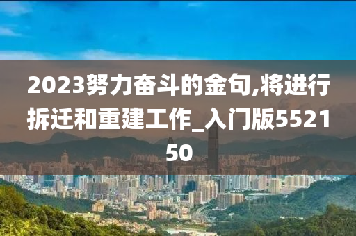 2023努力奋斗的金句,将进行拆迁和重建工作_入门版552150