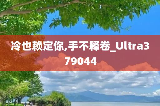 冷也赖定你,手不释卷_Ultra379044