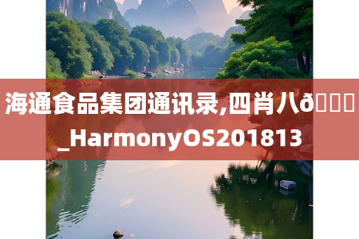 海通食品集团通讯录,四肖八🐎_HarmonyOS201813