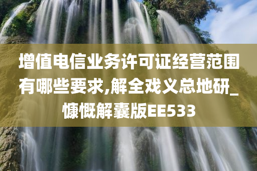 增值电信业务许可证经营范围有哪些要求,解全戏义总地研_慷慨解囊版EE533