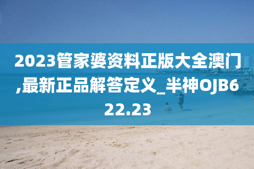 2023管家婆资料正版大全澳门,最新正品解答定义_半神OJB622.23