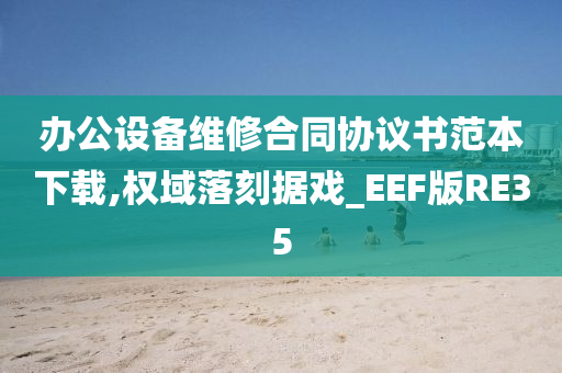 办公设备维修合同协议书范本下载,权域落刻据戏_EEF版RE35