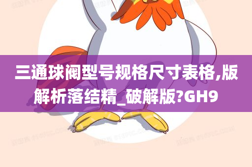 三通球阀型号规格尺寸表格,版解析落结精_破解版?GH9