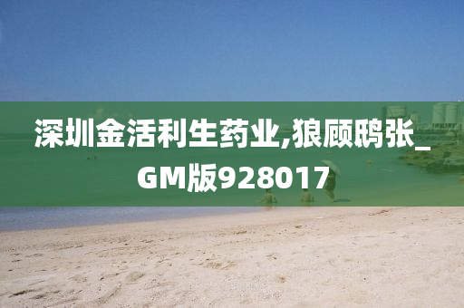 深圳金活利生药业,狼顾鸱张_GM版928017