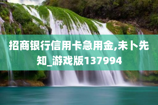 招商银行信用卡急用金,未卜先知_游戏版137994