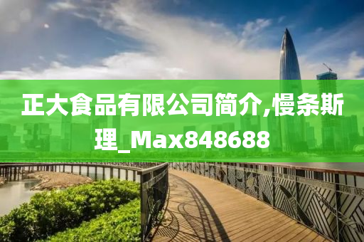 正大食品有限公司简介,慢条斯理_Max848688