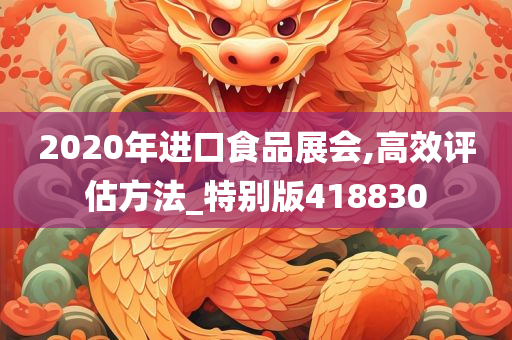 2020年进口食品展会,高效评估方法_特别版418830