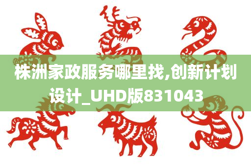 株洲家政服务哪里找,创新计划设计_UHD版831043