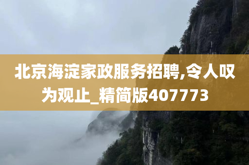 北京海淀家政服务招聘,令人叹为观止_精简版407773